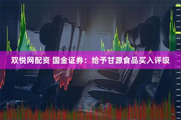 双悦网配资 国金证券：给予甘源食品买入评级