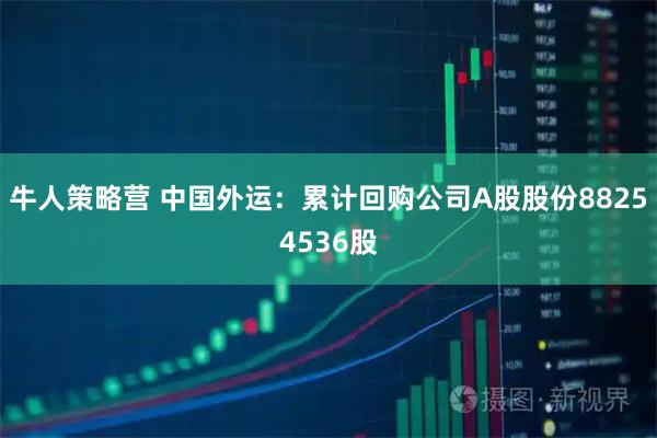 牛人策略营 中国外运：累计回购公司A股股份88254536股