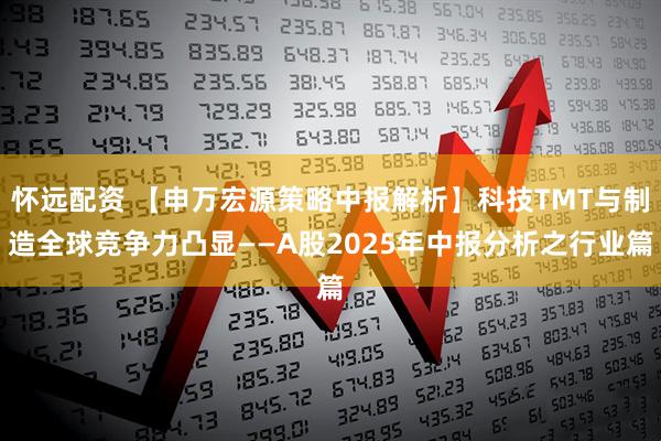 怀远配资 【申万宏源策略中报解析】科技TMT与制造全球竞争力凸显——A股2025年中报分析之行业篇