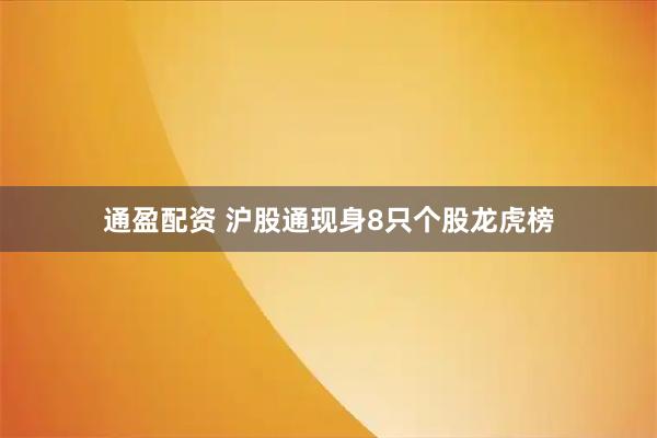 通盈配资 沪股通现身8只个股龙虎榜
