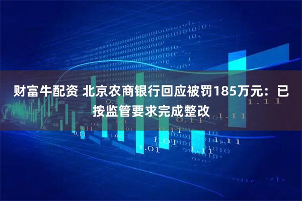 财富牛配资 北京农商银行回应被罚185万元：已按监管要求完成整改