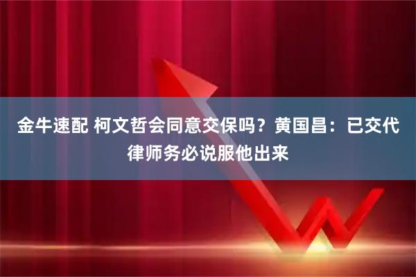 金牛速配 柯文哲会同意交保吗?黄国昌:已交代律师务必说服他出来