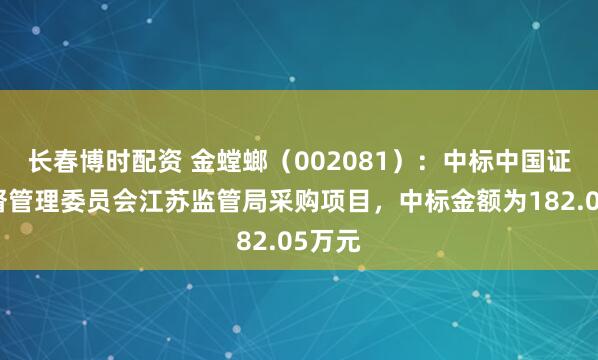 长春博时配资 金螳螂（002081）：中标中国证券监督管理委员会江苏监管局采购项目，中标金额为182.05万元