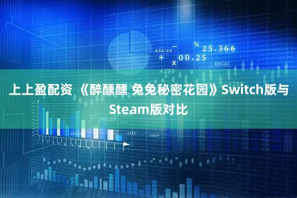 上上盈配资 《醉醺醺 兔兔秘密花园》Switch版与Steam版对比