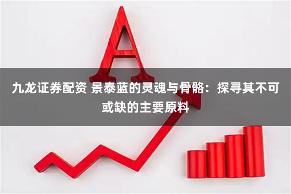 九龙证券配资 景泰蓝的灵魂与骨骼：探寻其不可或缺的主要原料