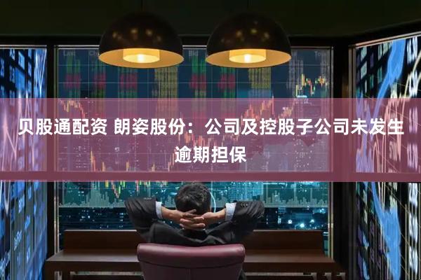 贝股通配资 朗姿股份：公司及控股子公司未发生逾期担保