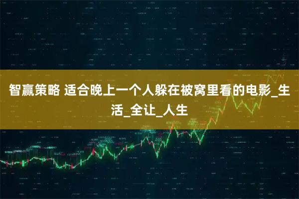 智赢策略 适合晚上一个人躲在被窝里看的电影_生活_全让_人生