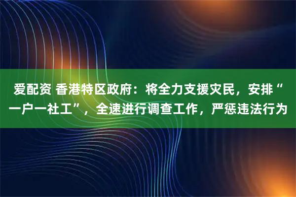 爱配资 香港特区政府：将全力支援灾民，安排“一户一社工”，全速进行调查工作，严惩违法行为
