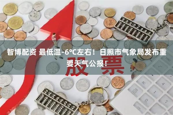 智博配资 最低温-6℃左右！日照市气象局发布重要天气公报！