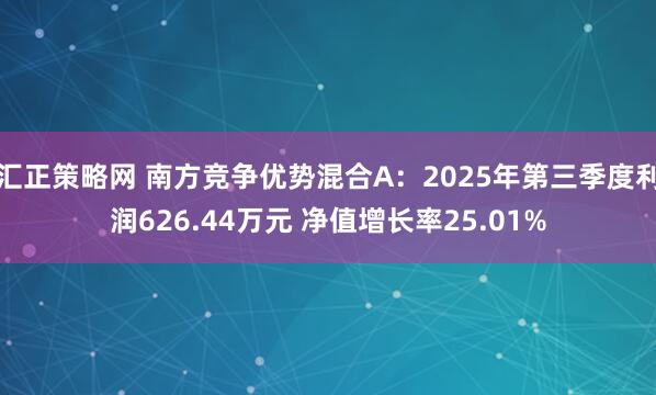 汇正策略网 南方竞争优势混合A：2025年第三季度利润626.44万元 净值增长率25.01%