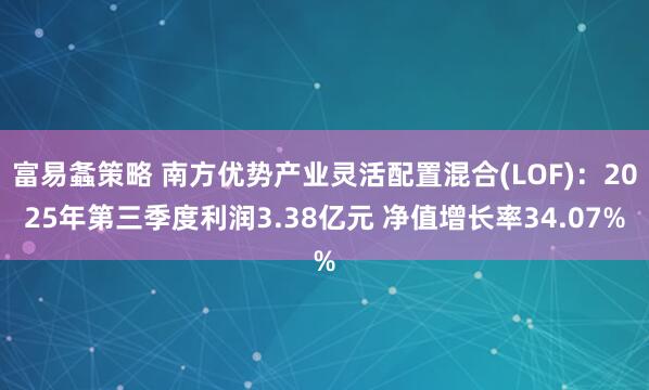 富易螽策略 南方优势产业灵活配置混合(LOF)：2025年第三季度利润3.38亿元 净值增长率34.07%