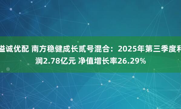 溢诚优配 南方稳健成长贰号混合:2025年第三季度利润2.78亿元 净值增长率26.29%